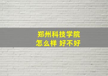 郑州科技学院怎么样 好不好